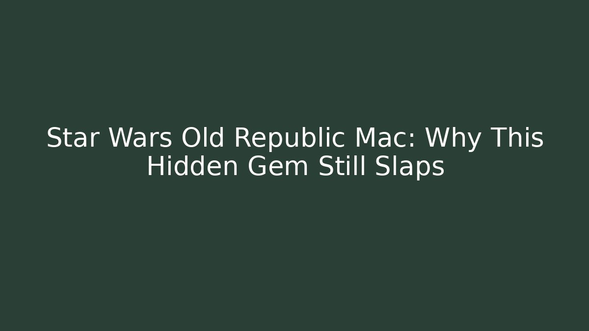Star Wars Old Republic Mac: Why This Hidden Gem Still Slaps
