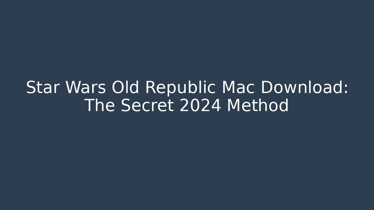 Star Wars Old Republic Mac Download: The Secret 2024 Method