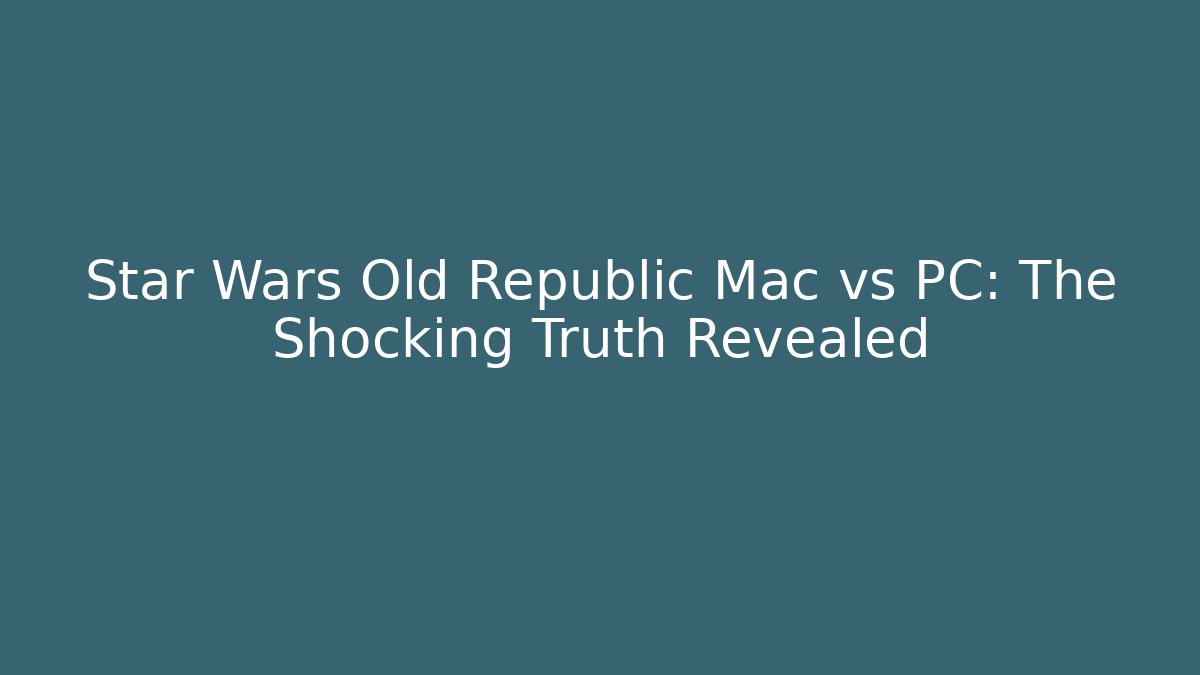 Star Wars Old Republic Mac vs PC: The Shocking Truth Revealed - Critter Realm