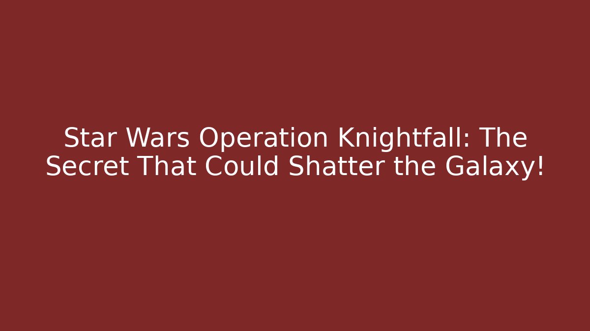 Star Wars Operation Knightfall: The Secret That Could Shatter the Galaxy!