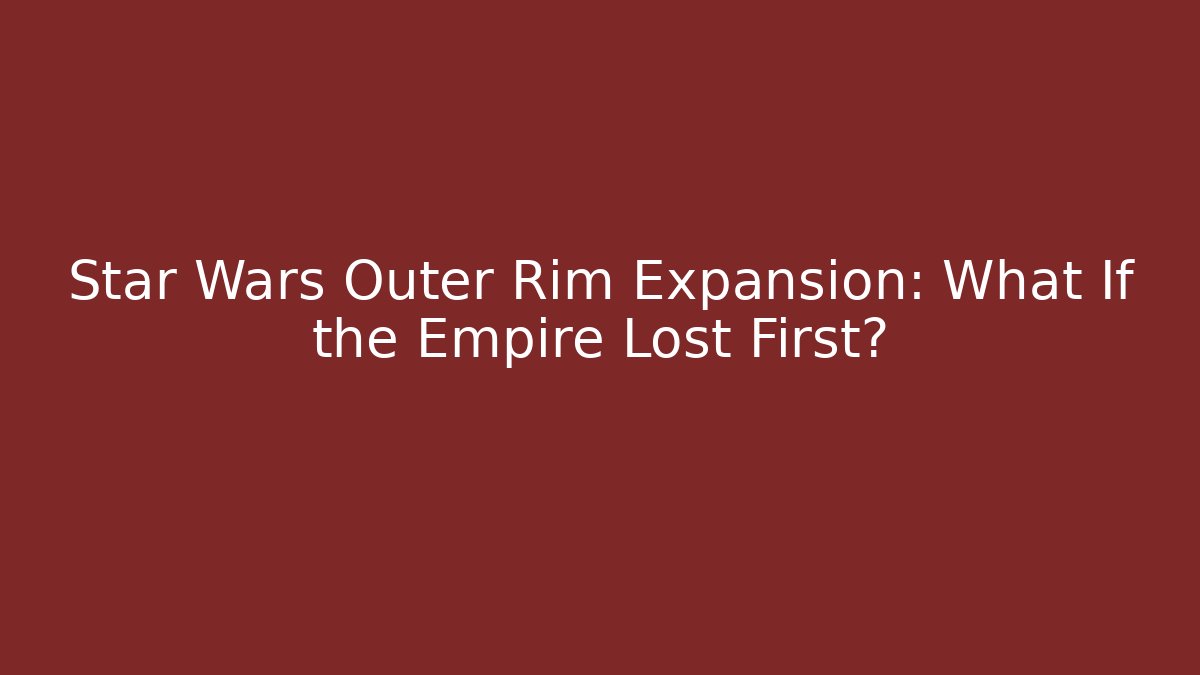 Star Wars Outer Rim Expansion: What If the Empire Lost First?