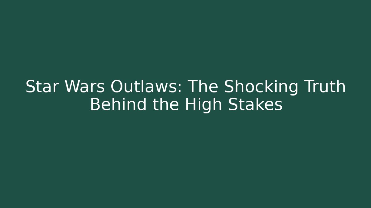 Star Wars Outlaws: The Shocking Truth Behind the High Stakes
