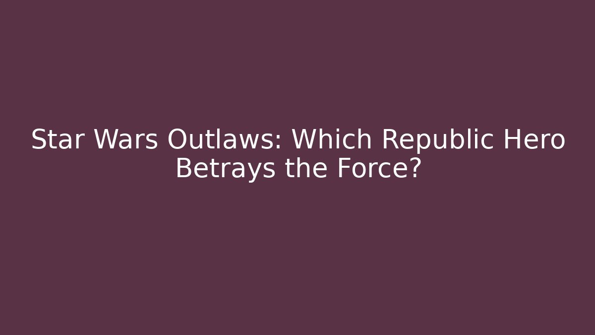 Star Wars Outlaws: Which Republic Hero Betrays the Force? - Critter Realm