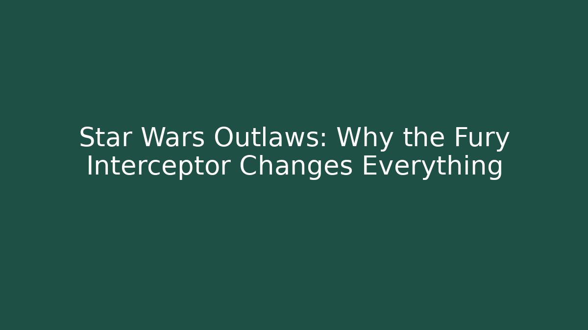 Star Wars Outlaws: Why the Fury Interceptor Changes Everything