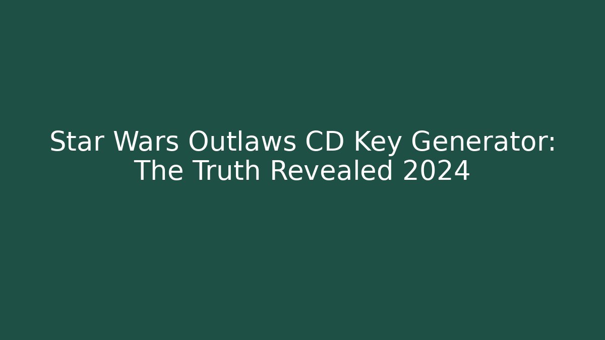Star Wars Outlaws CD Key Generator: The Truth Revealed 2024