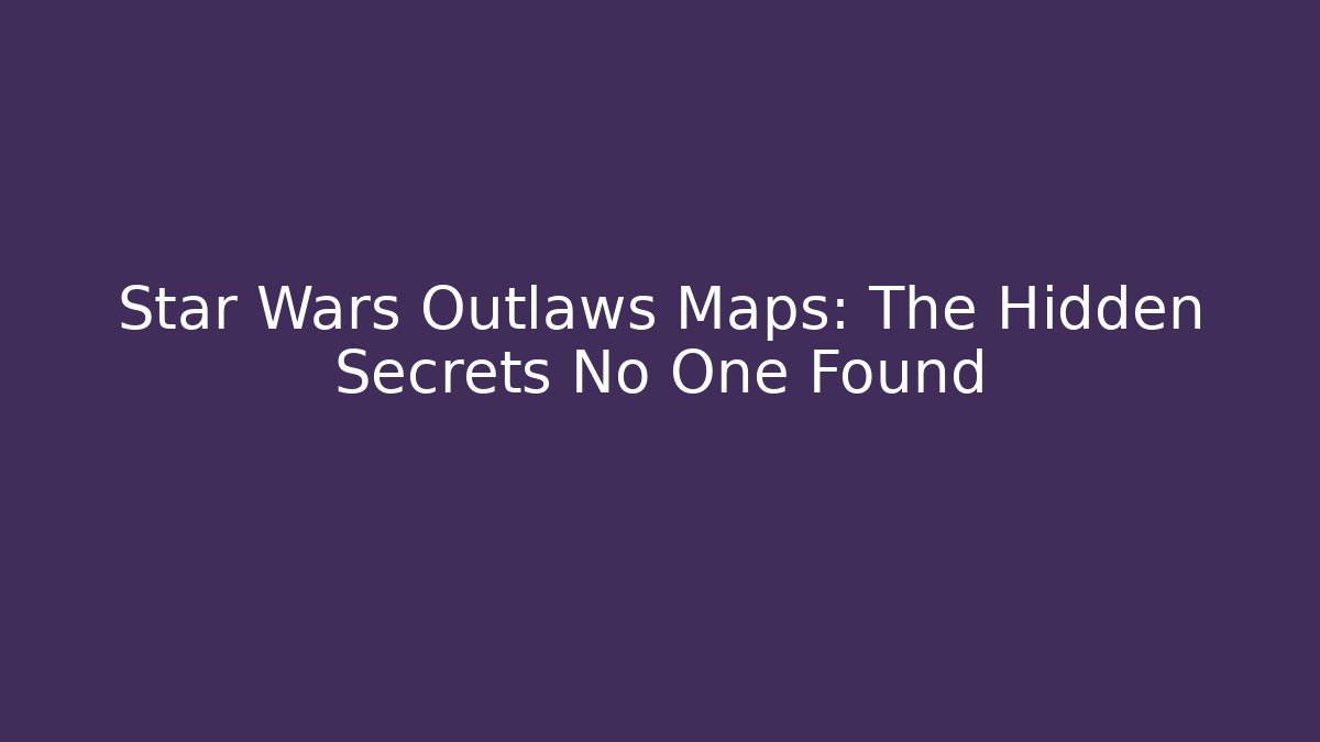 Star Wars Outlaws Maps: The Hidden Secrets No One Found