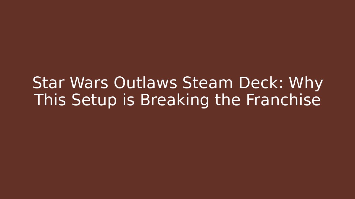 Star Wars Outlaws Steam Deck: Why This Setup is Breaking the Franchise