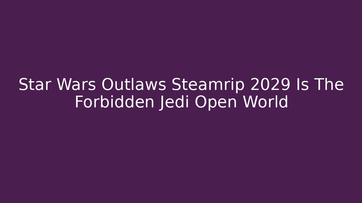 Star Wars Outlaws Steamrip 2029 Is The Forbidden Jedi Open World