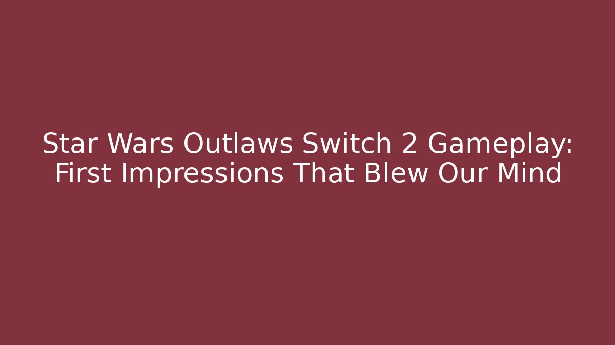 Star Wars Outlaws Switch 2 Gameplay: First Impressions That Blew Our Mind