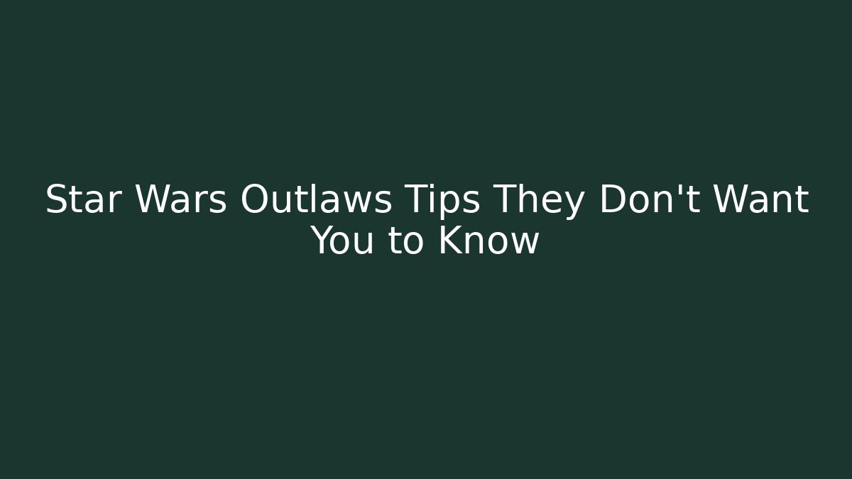 Star Wars Outlaws Tips They Don’t Want You to Know