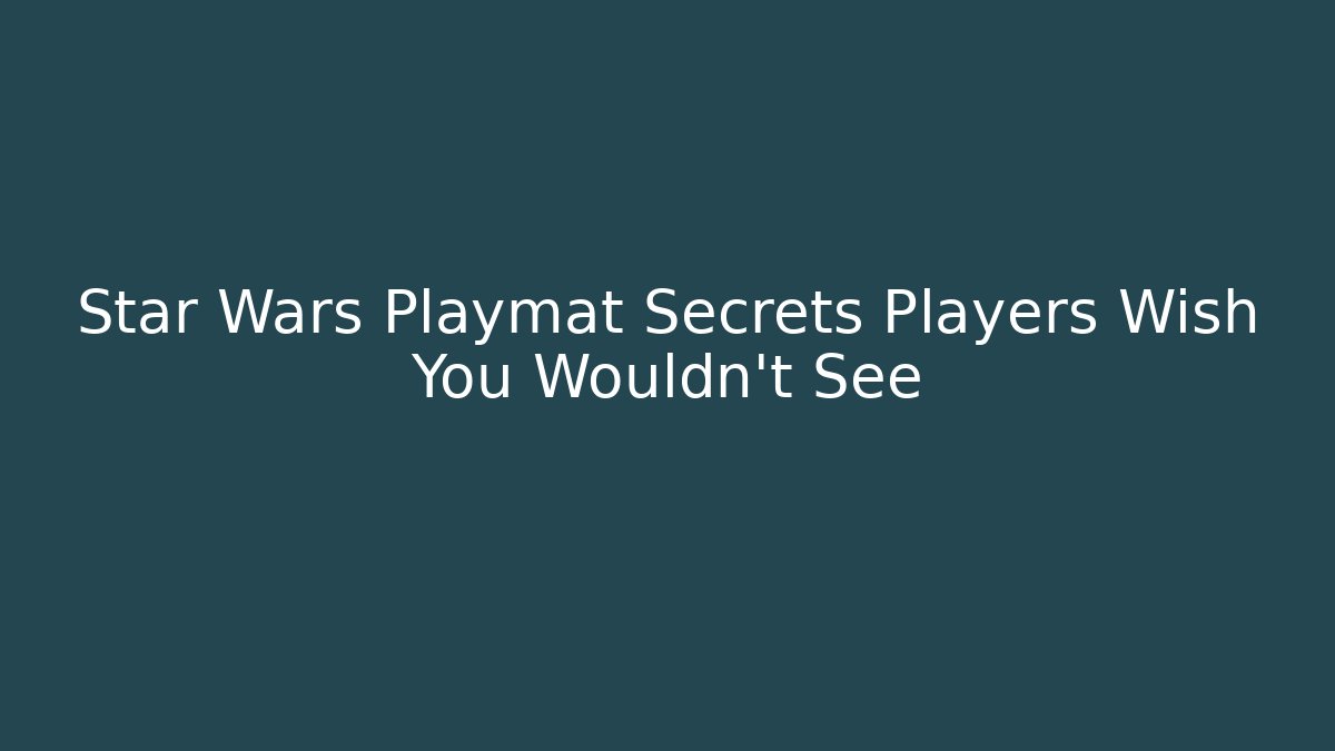 Star Wars Playmat Secrets Players Wish You Wouldn't See