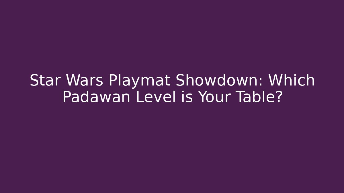 Star Wars Playmat Showdown: Which Padawan Level is Your Table?