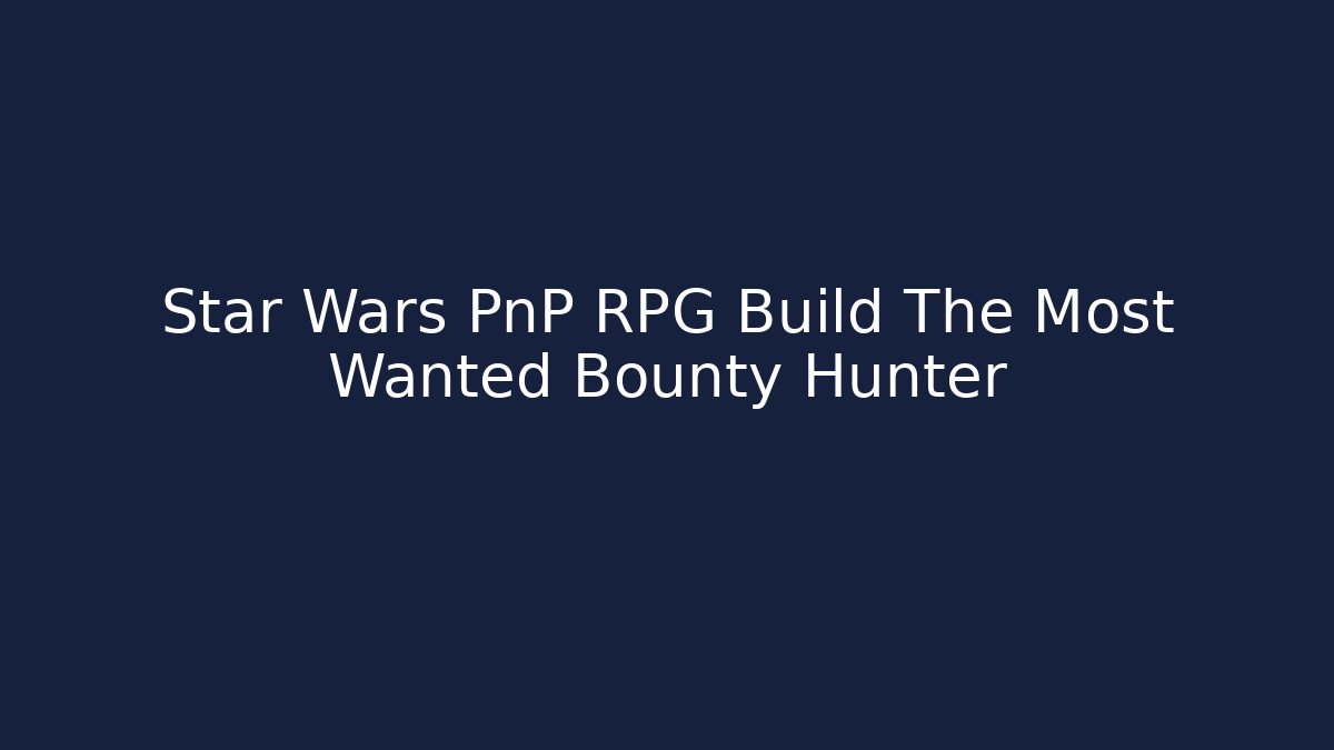 Star Wars PnP RPG Build The Most Wanted Bounty Hunter - Critter Realm