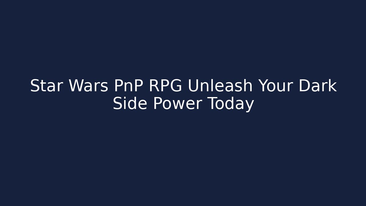 Star Wars PnP RPG Unleash Your Dark Side Power Today