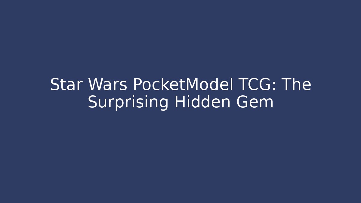 Star Wars PocketModel TCG: The Surprising Hidden Gem