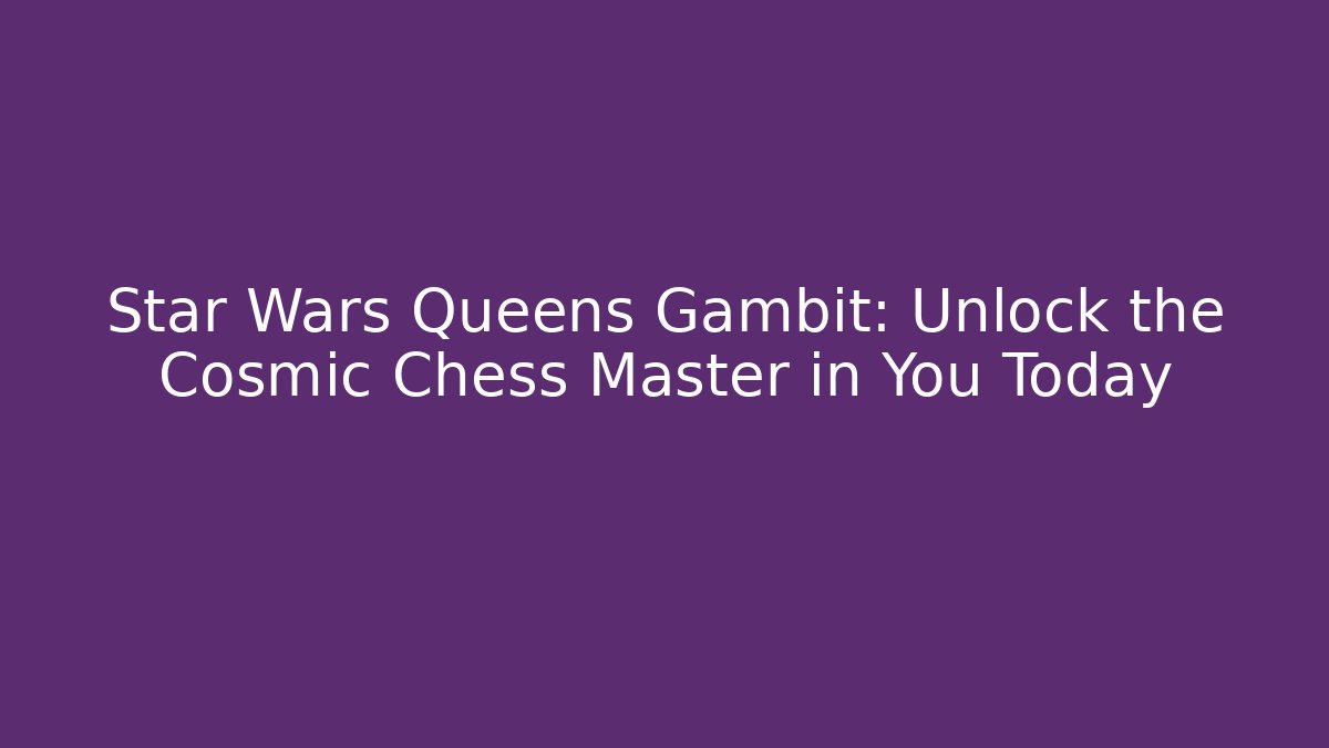 Star Wars Queens Gambit: Unlock the Cosmic Chess Master in You Today
