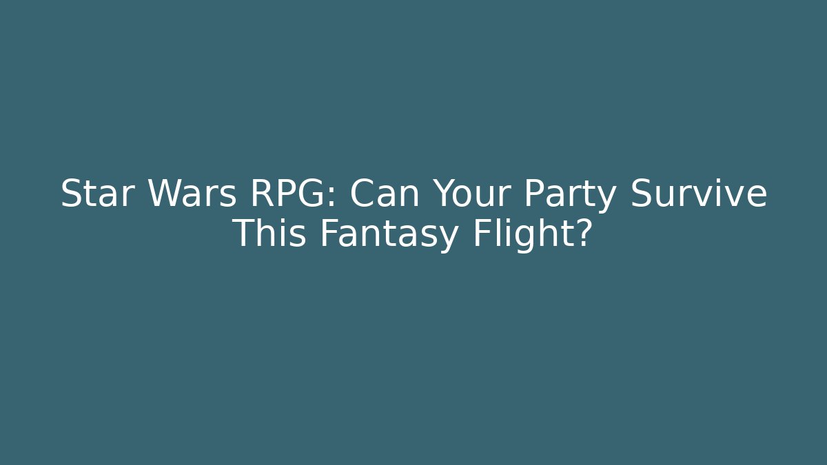 Star Wars RPG: Can Your Party Survive This Fantasy Flight?