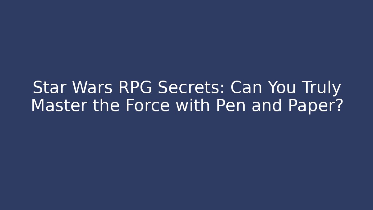 Star Wars RPG Secrets: Can You Truly Master the Force with Pen and Paper?