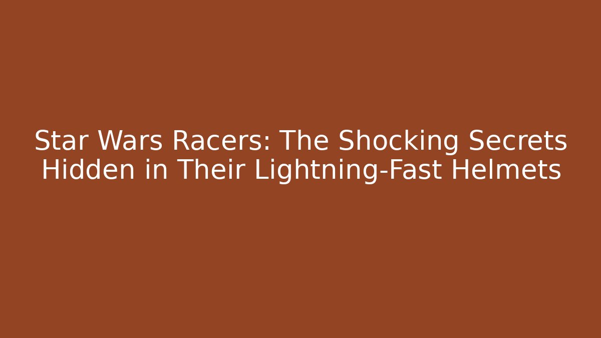 Star Wars Racers: The Shocking Secrets Hidden in Their Lightning-Fast Helmets