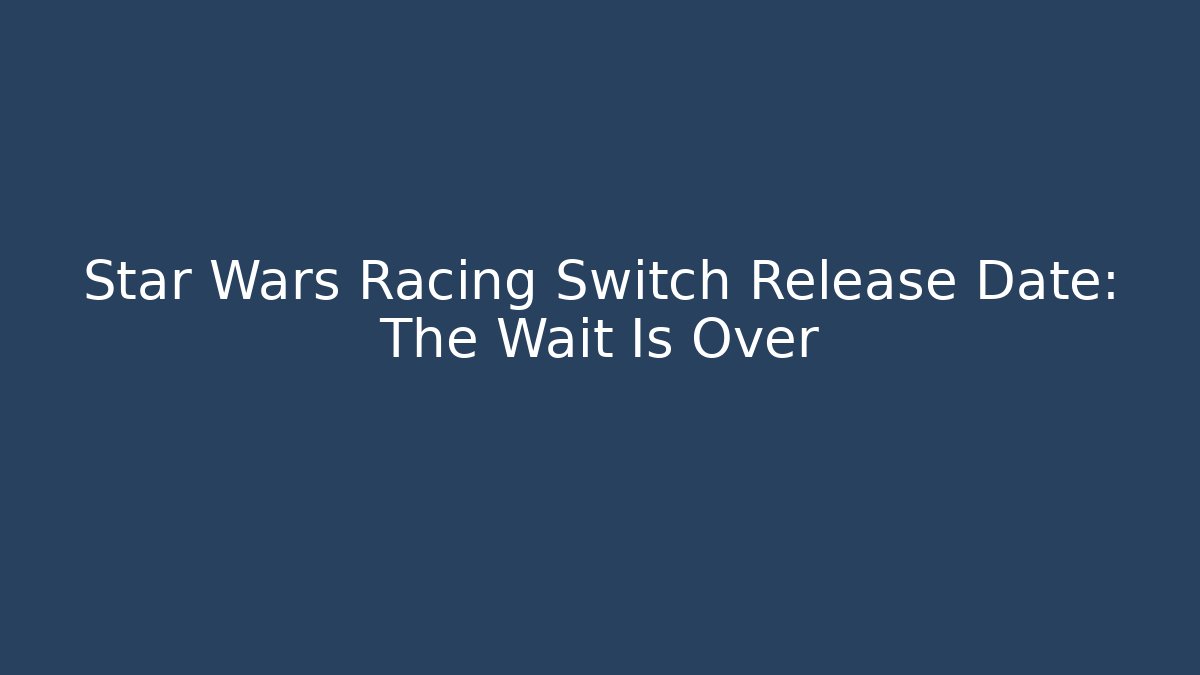 Star Wars Racing Switch Release Date: The Wait Is Over