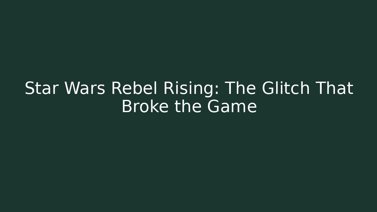 Star Wars Rebel Rising: The Glitch That Broke the Game