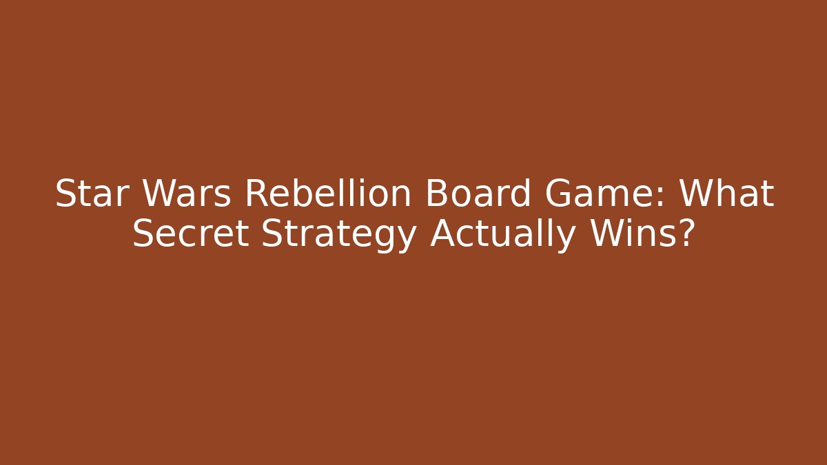 Star Wars Rebellion Board Game: What Secret Strategy Actually Wins?