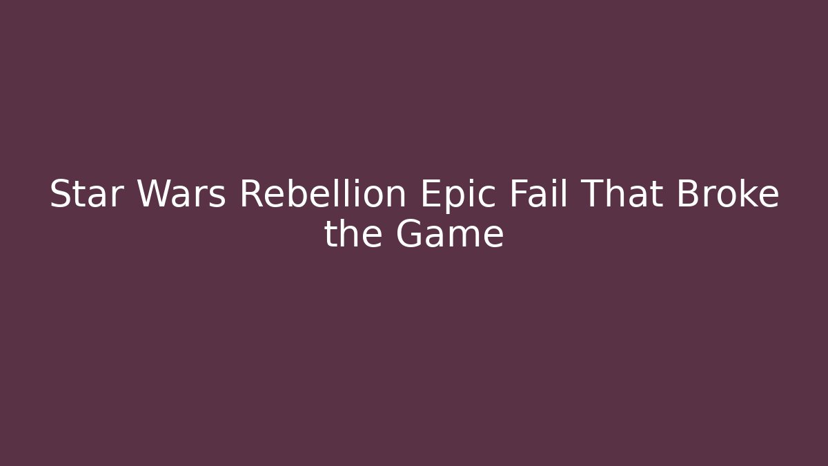 Star Wars Rebellion Epic Fail That Broke the Game - Critter Realm