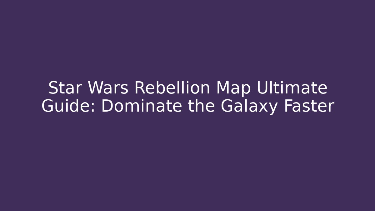 Star Wars Rebellion Map Ultimate Guide: Dominate the Galaxy Faster