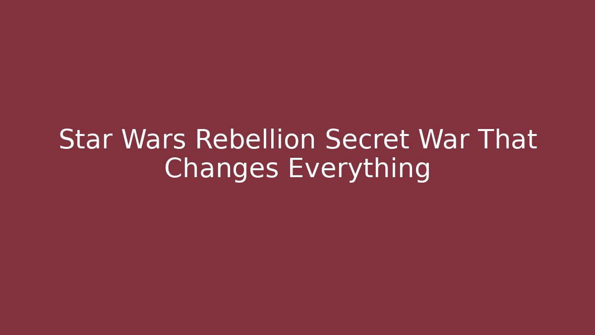 Star Wars Rebellion Secret War That Changes Everything