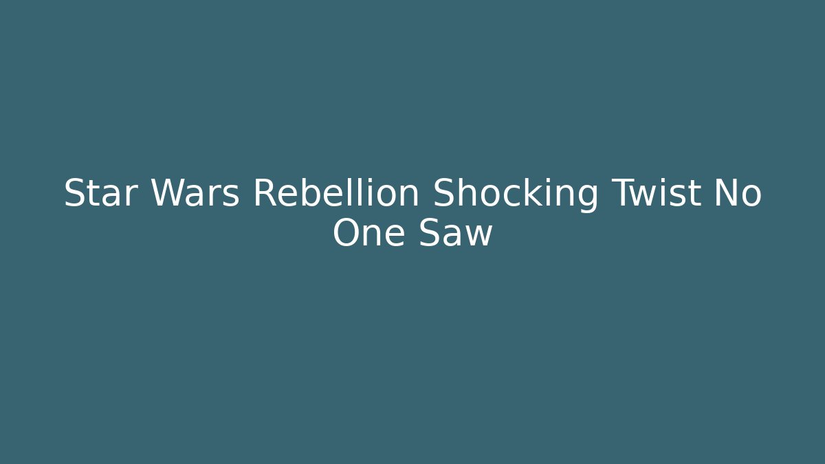 Star Wars Rebellion Shocking Twist No One Saw
