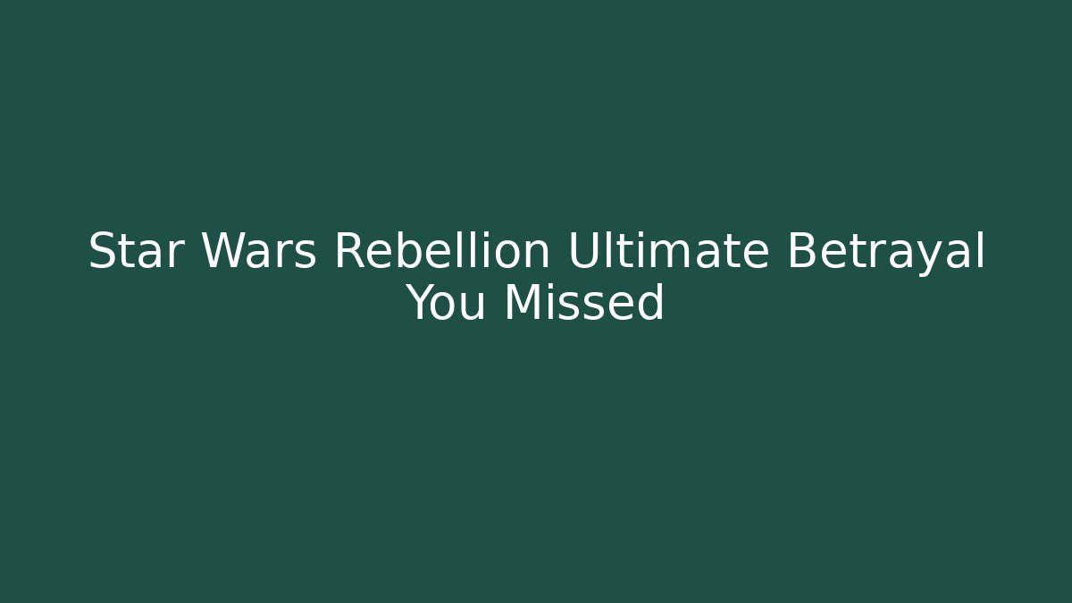 Star Wars Rebellion Ultimate Betrayal You Missed - Critter Realm