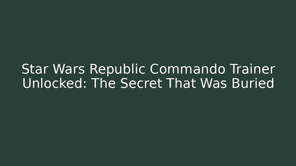 Star Wars Republic Commando Trainer Unlocked: The Secret That Was Buried