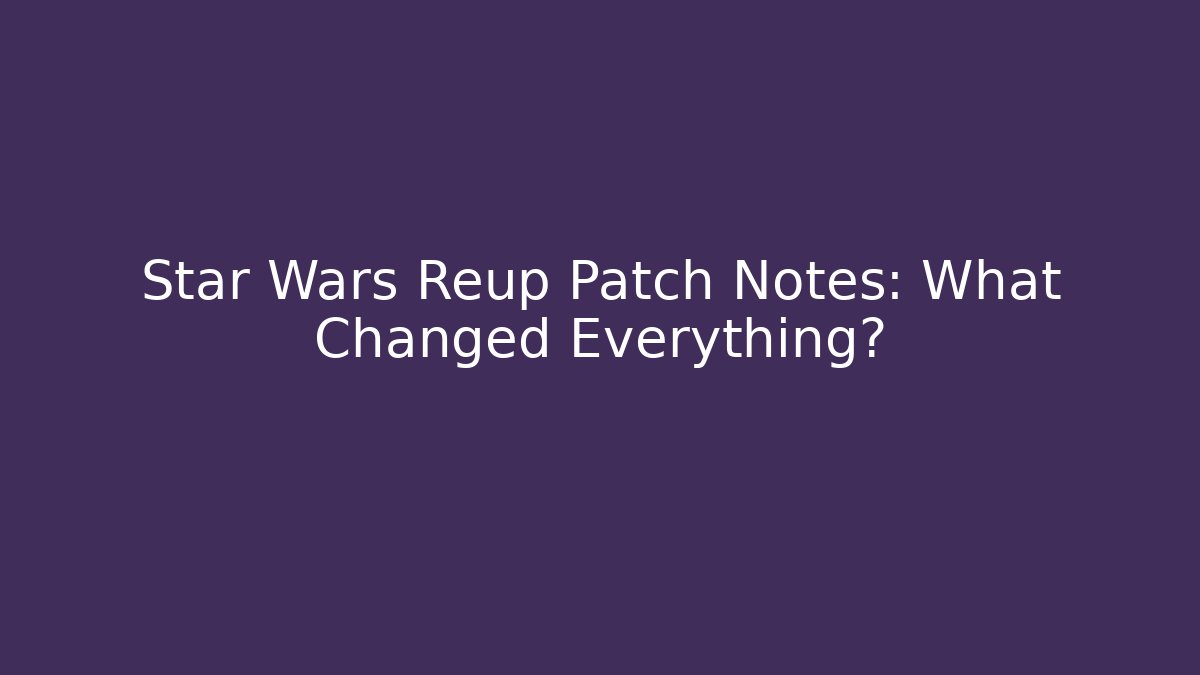 Star Wars Reup Patch Notes: What Changed Everything? - Critter Realm