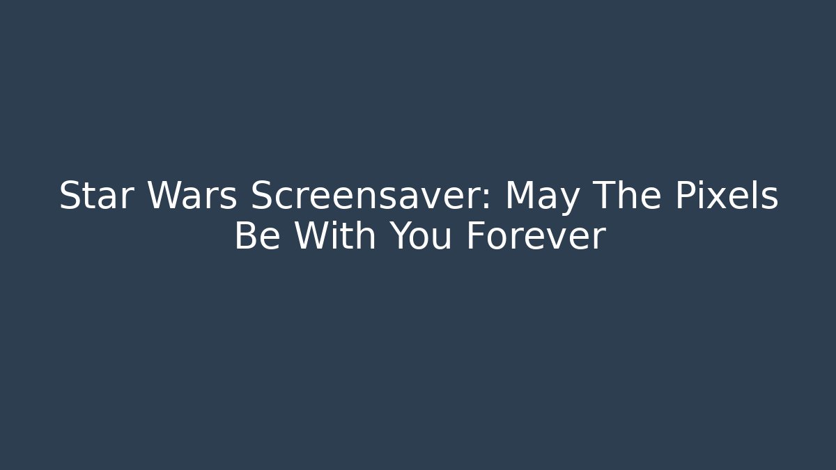 Star Wars Screensaver: May The Pixels Be With You Forever