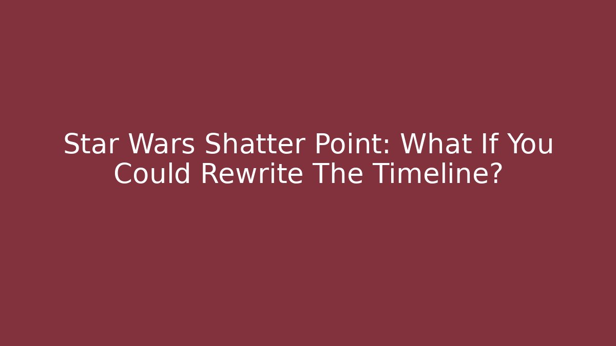 Star Wars Shatter Point: What If You Could Rewrite The Timeline? - Critter Realm