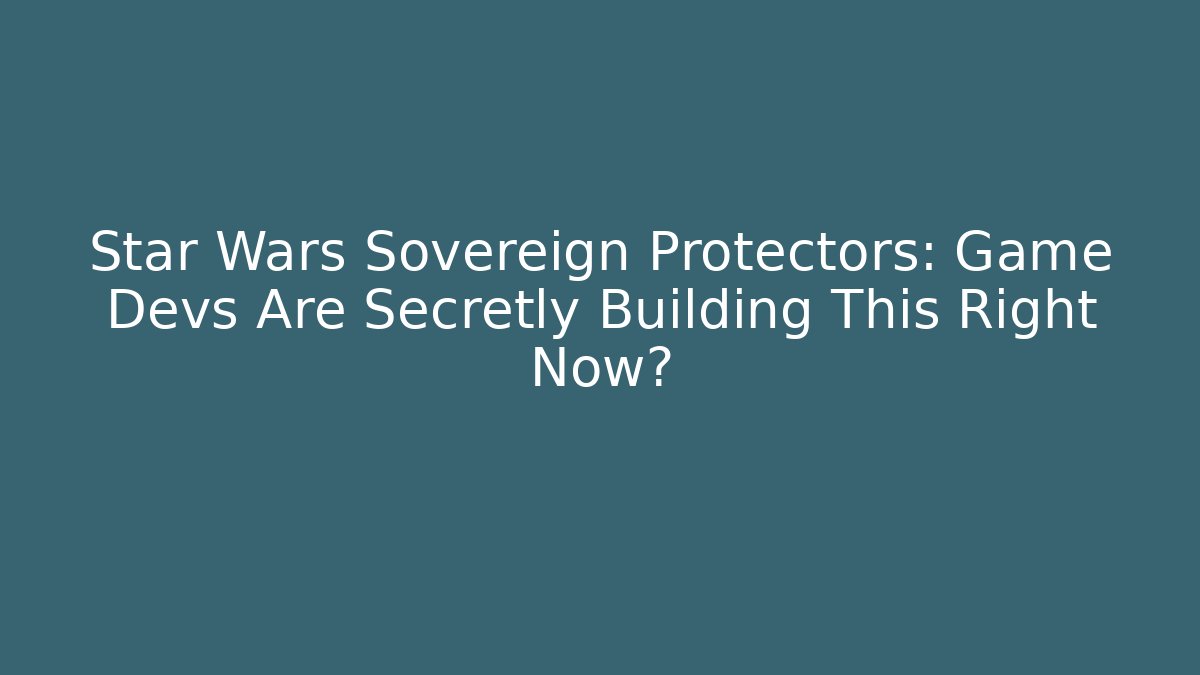 Star Wars Sovereign Protectors: Game Devs Are Secretly Building This Right Now?