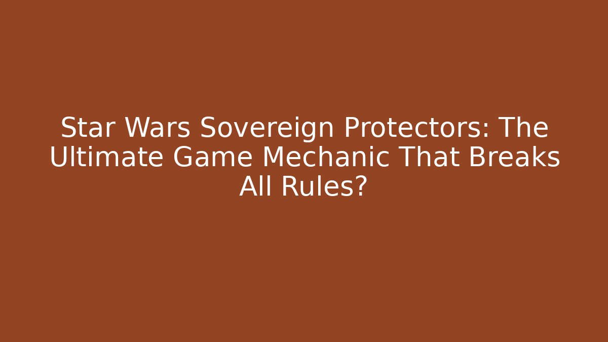 Star Wars Sovereign Protectors: The Ultimate Game Mechanic That Breaks All Rules? - Critter Realm