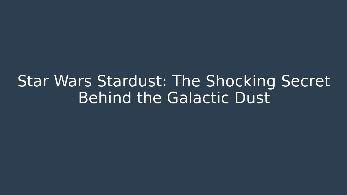 Star Wars Stardust: The Shocking Secret Behind the Galactic Dust - Critter Realm