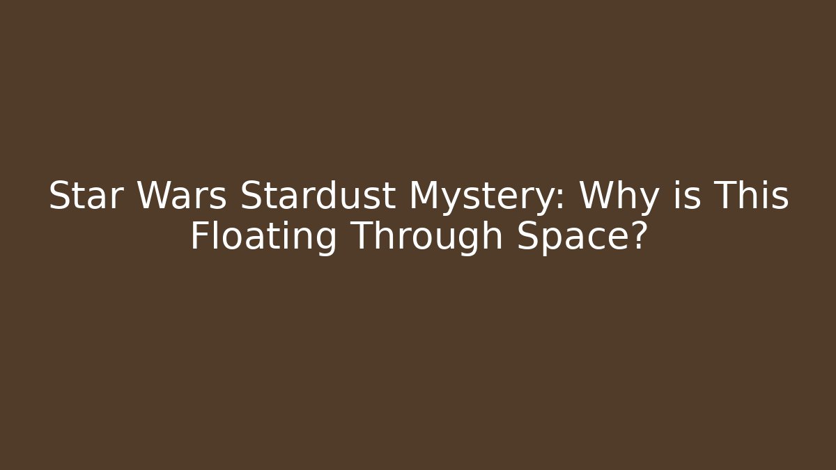 Star Wars Stardust Mystery: Why is This Floating Through Space?