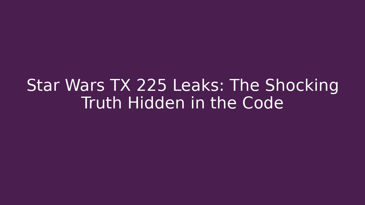 Star Wars TX 225 Leaks: The Shocking Truth Hidden in the Code