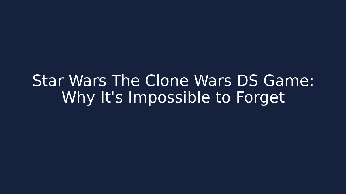Star Wars The Clone Wars DS Game: Why It's Impossible to Forget