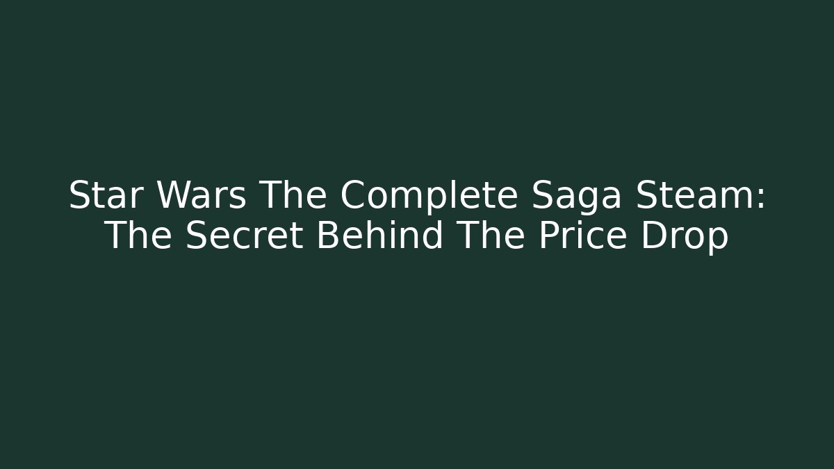 Star Wars The Complete Saga Steam: The Secret Behind The Price Drop