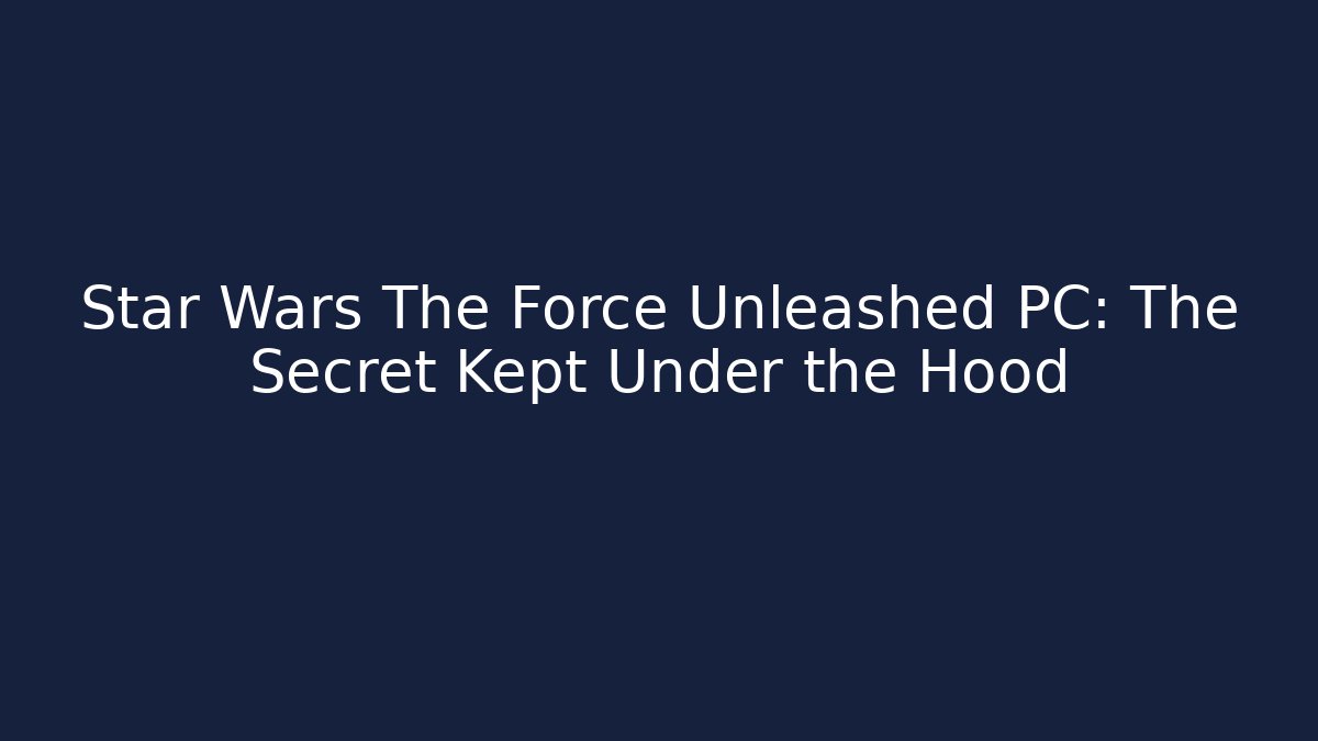 Star Wars The Force Unleashed PC: The Secret Kept Under the Hood