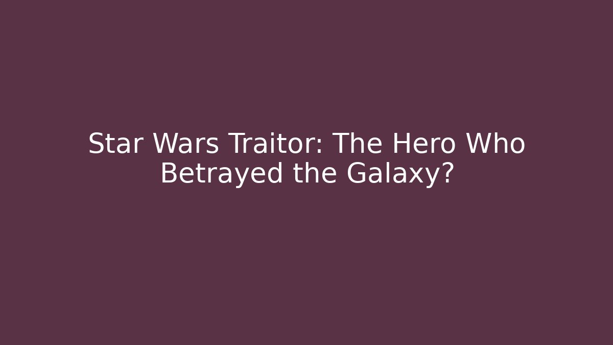 Star Wars Traitor: The Hero Who Betrayed the Galaxy?