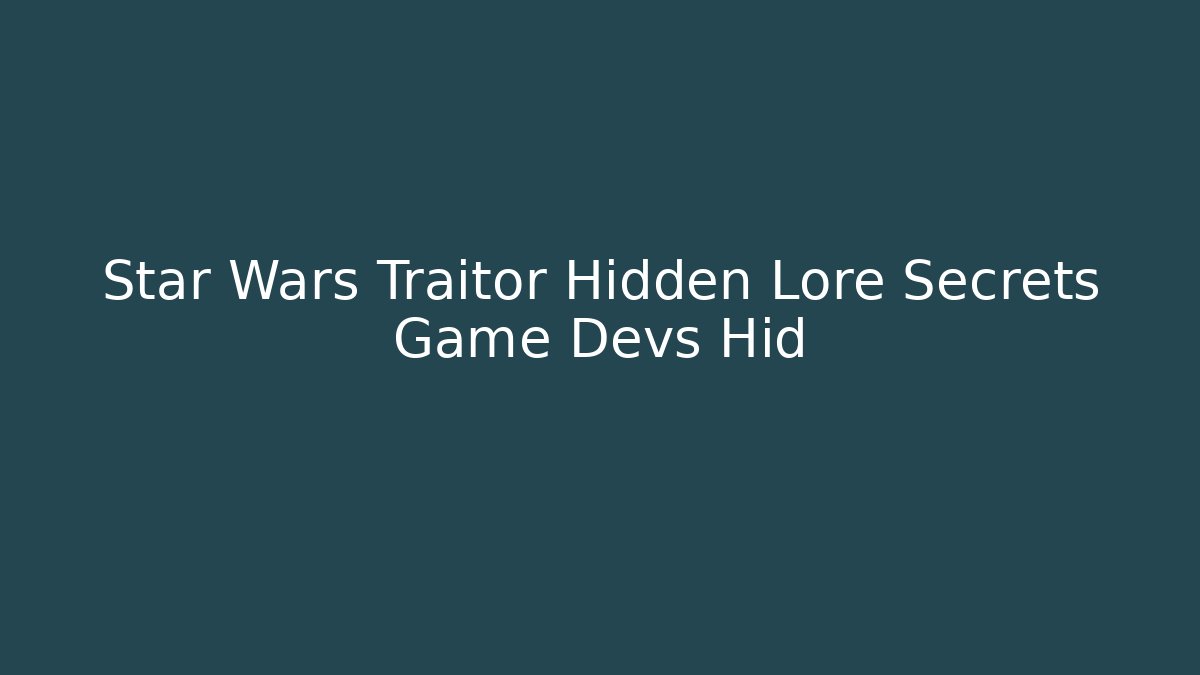 Star Wars Traitor Hidden Lore Secrets Game Devs Hid