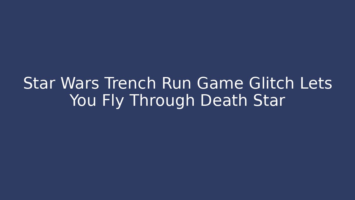 Star Wars Trench Run Game Glitch Lets You Fly Through Death Star