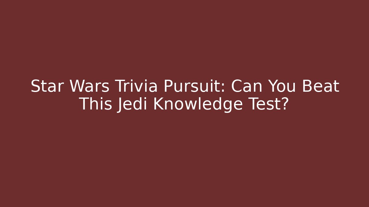 Star Wars Trivia Pursuit: Can You Beat This Jedi Knowledge Test?
