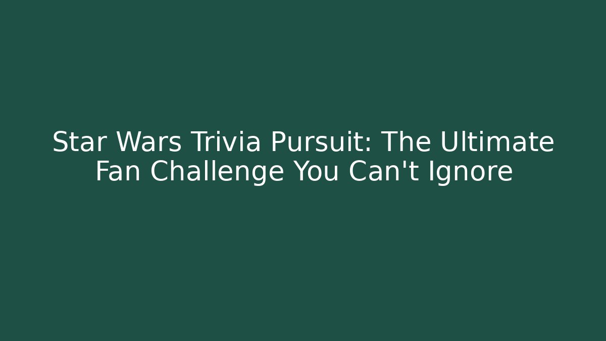 Star Wars Trivia Pursuit: The Ultimate Fan Challenge You Can't Ignore - Critter Realm