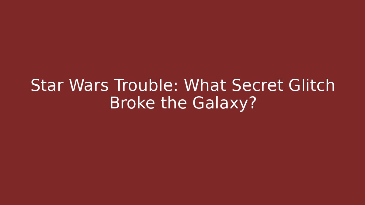 Star Wars Trouble: What Secret Glitch Broke the Galaxy?