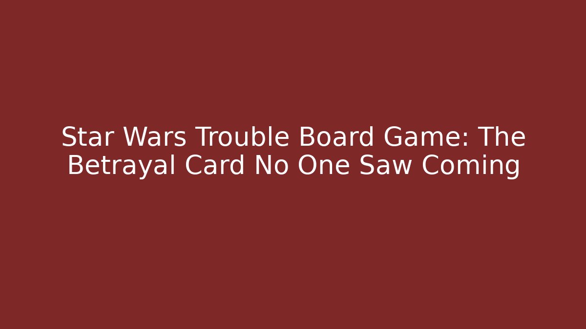 Star Wars Trouble Board Game: The Betrayal Card No One Saw Coming
